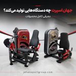 جهان اسپرت چه دستگاه‌هایی تولید می‌کند؟ معرفی کامل محصولات گروه صنعتی جهان اسپرت